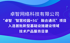 卓智公司“智慧校園+5G”項目入選安徽省首批新型基礎設施建設領域技(jì)術(shù)産品服務目錄